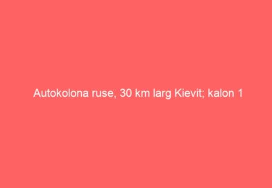 Autokolona ruse, 30 km larg Kievit; kalon 1 milionëshin numri i refugjatëve ukrainas